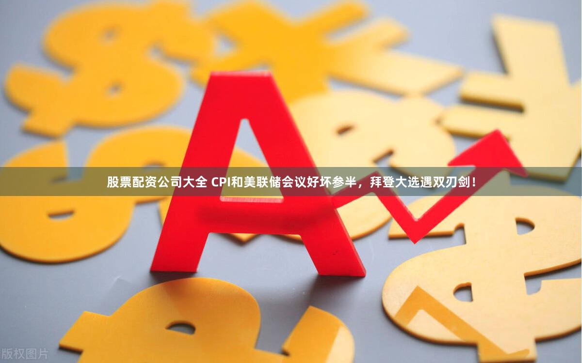 股票配资公司大全 CPI和美联储会议好坏参半，拜登大选遇双刃剑！