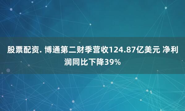 股票配资. 博通第二财季营收124.87亿美元 净利润同比下降39%