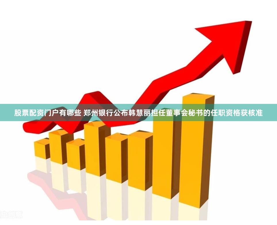 股票配资门户有哪些 郑州银行公布韩慧丽担任董事会秘书的任职资格获核准