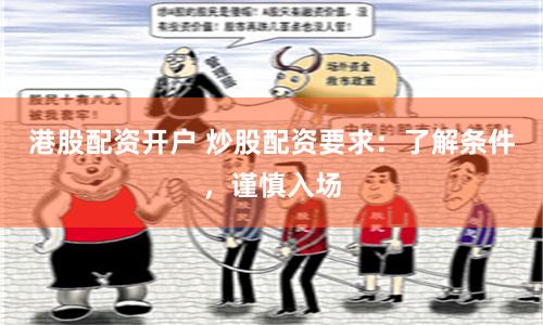 港股配资开户 炒股配资要求：了解条件，谨慎入场