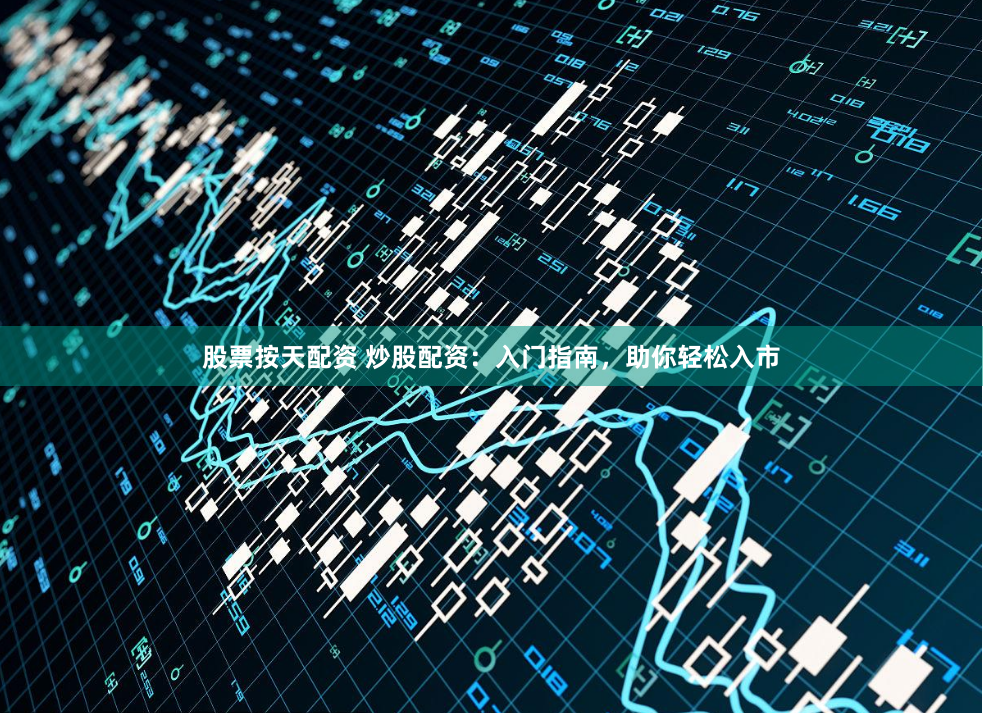 股票按天配资 炒股配资：入门指南，助你轻松入市