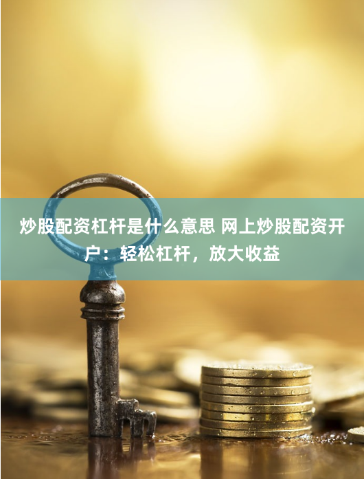 炒股配资杠杆是什么意思 网上炒股配资开户：轻松杠杆，放大收益