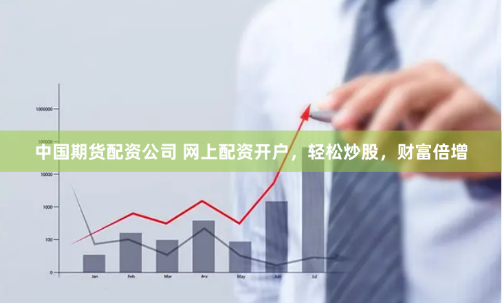 中国期货配资公司 网上配资开户，轻松炒股，财富倍增
