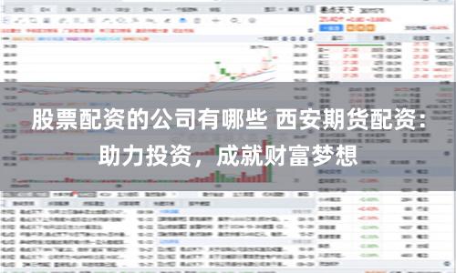 股票配资的公司有哪些 西安期货配资：助力投资，成就财富梦想