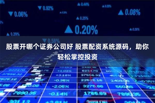 股票开哪个证券公司好 股票配资系统源码,助你轻松掌控投资