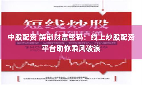 中股配资 解锁财富密码：线上炒股配资平台助你乘风破浪