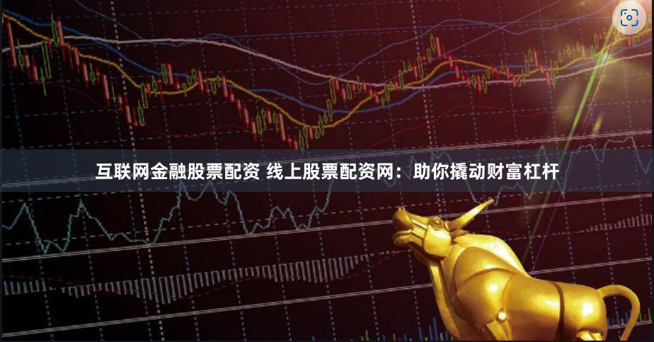 互联网金融股票配资 线上股票配资网：助你撬动财富杠杆