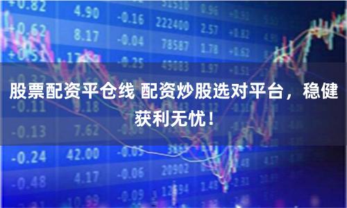股票配资平仓线 配资炒股选对平台，稳健获利无忧！