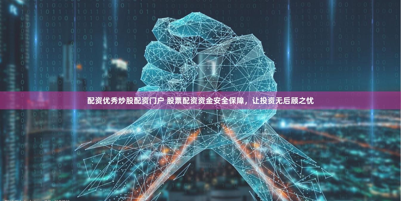 配资优秀炒股配资门户 股票配资资金安全保障，让投资无后顾之忧