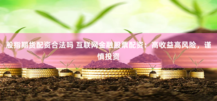 股指期货配资合法吗 互联网金融股票配资：高收益高风险，谨慎投资