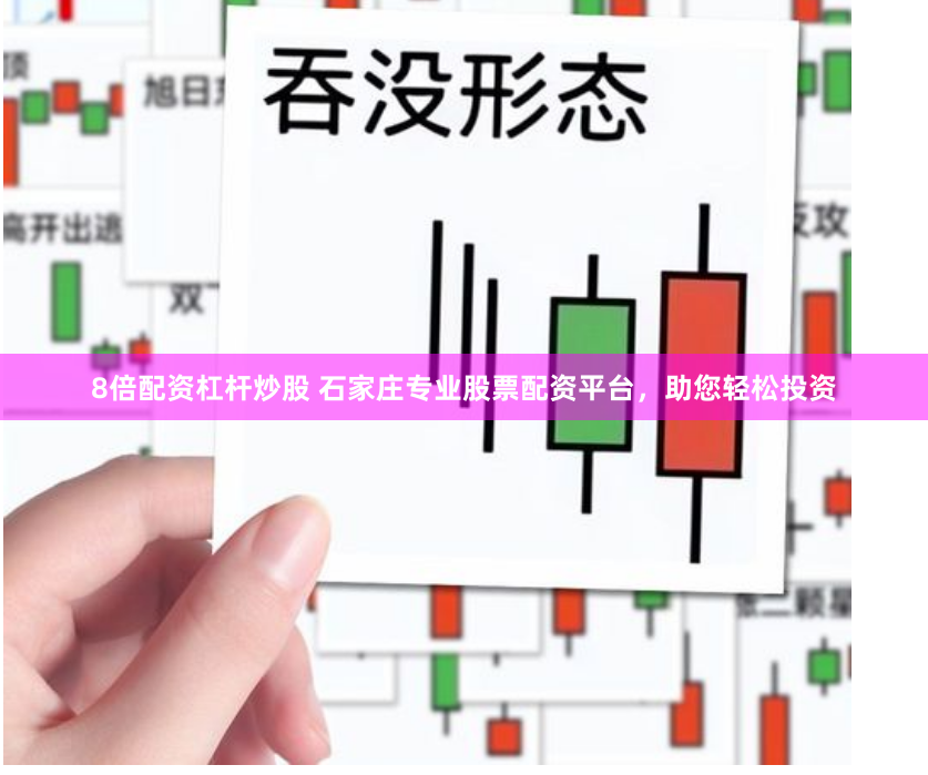8倍配资杠杆炒股 石家庄专业股票配资平台，助您轻松投资
