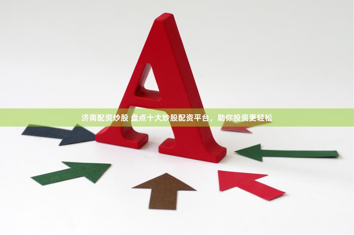 济南配资炒股 盘点十大炒股配资平台，助你投资更轻松