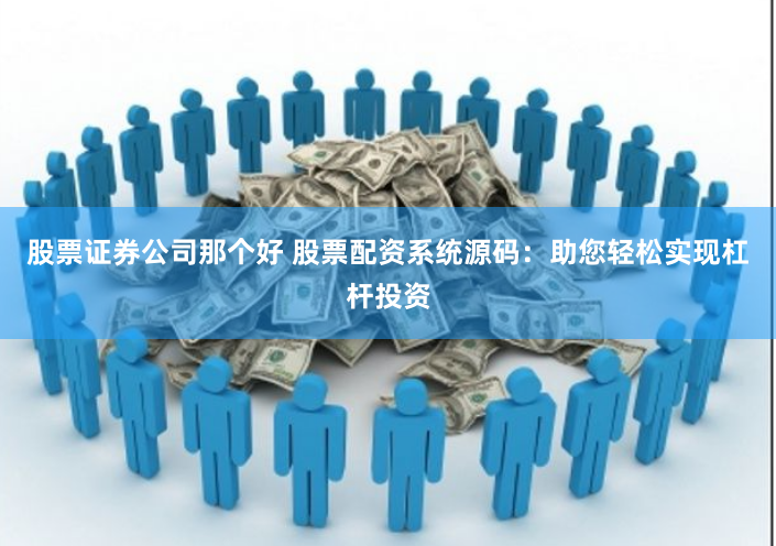 股票证券公司那个好 股票配资系统源码：助您轻松实现杠杆投资