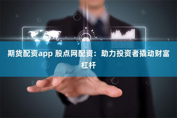 期货配资app 股点网配资：助力投资者撬动财富杠杆