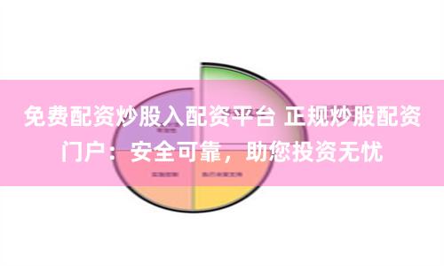 免费配资炒股入配资平台 正规炒股配资门户：安全可靠，助您投资无忧