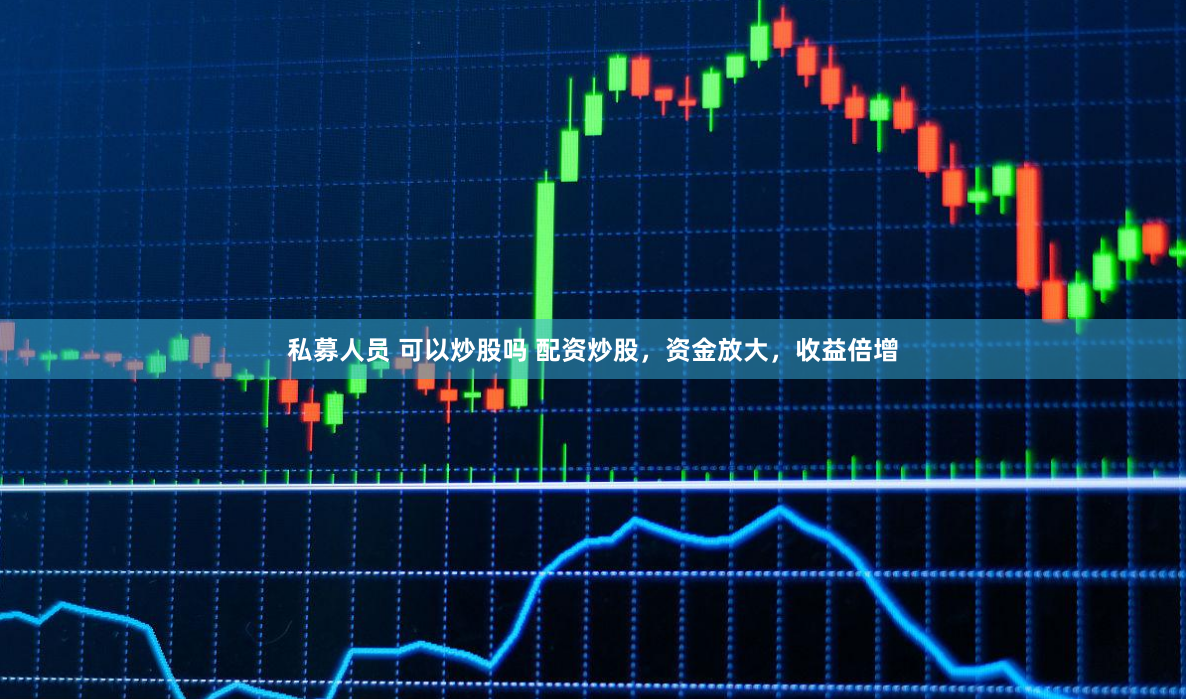 私募人员 可以炒股吗 配资炒股，资金放大，收益倍增