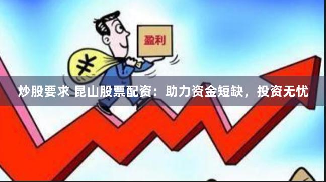 炒股要求 昆山股票配资：助力资金短缺，投资无忧