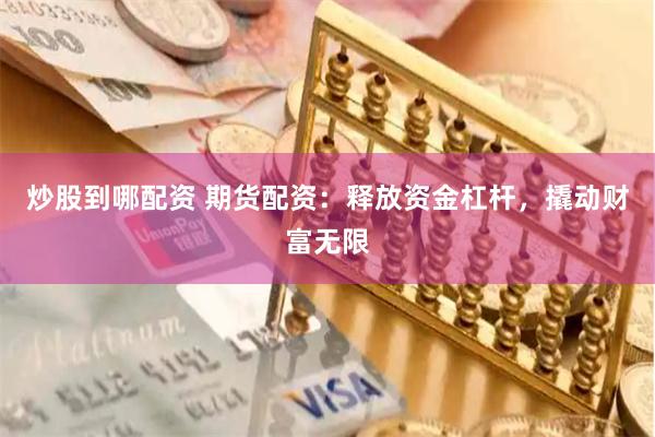 炒股到哪配资 期货配资：释放资金杠杆，撬动财富无限