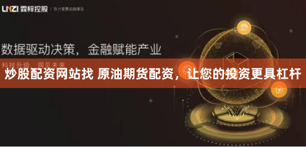 炒股配资网站找 原油期货配资，让您的投资更具杠杆