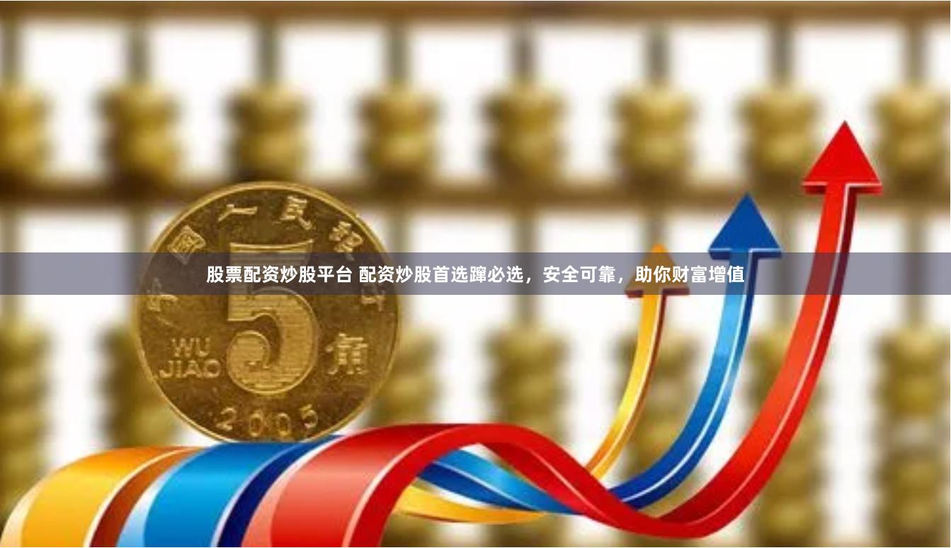 股票配资炒股平台 配资炒股首选蹿必选,安全可靠,助你财富增值
