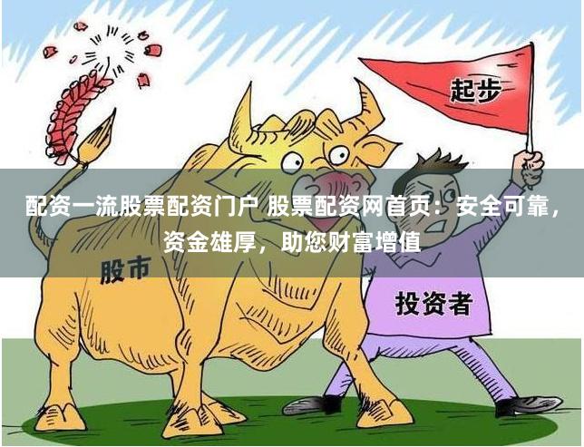 配资一流股票配资门户 股票配资网首页:安全可靠,资金雄厚,助您财富增值
