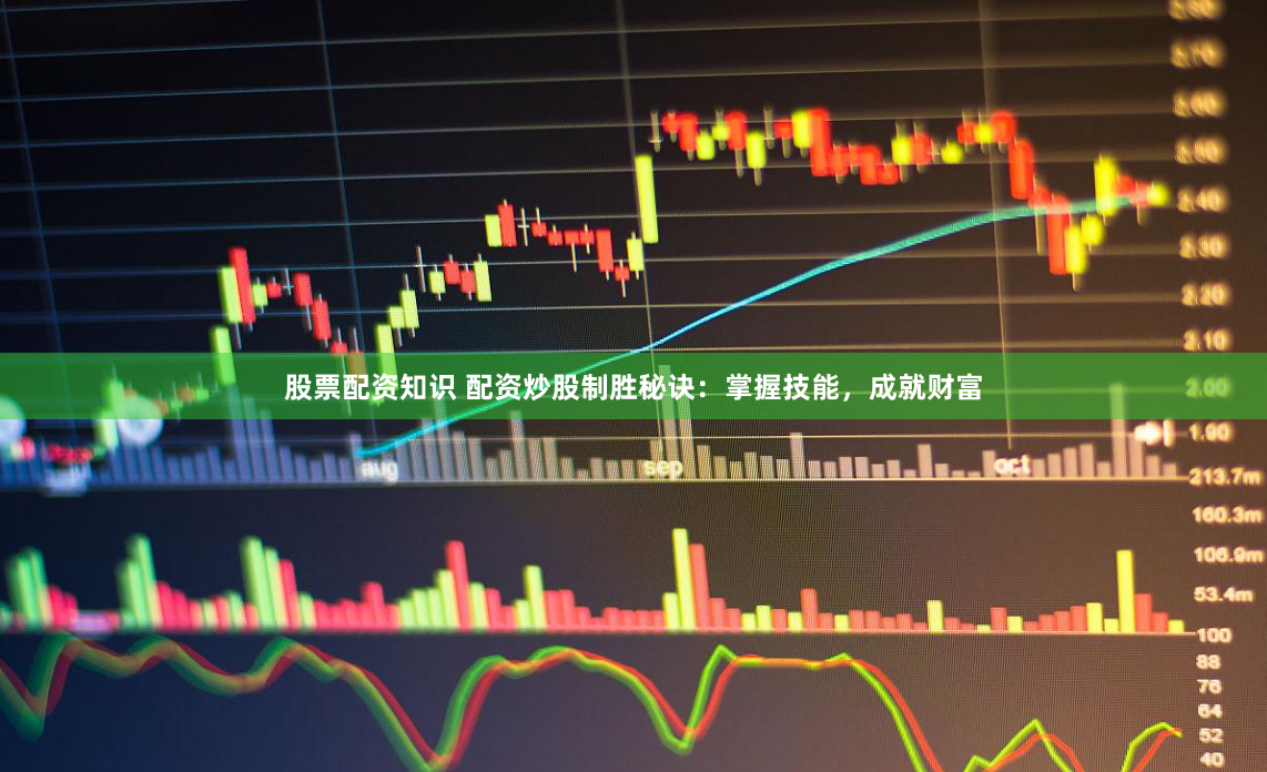 股票配资知识 配资炒股制胜秘诀:掌握技能,成就财富