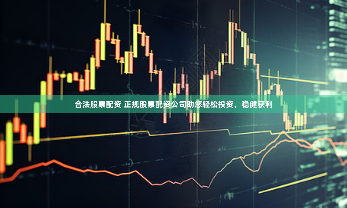 合法股票配资 正规股票配资公司助您轻松投资,稳健获利