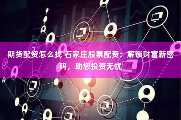 期货配资怎么找 石家庄股票配资:解锁财富新密码,助您投资无忧