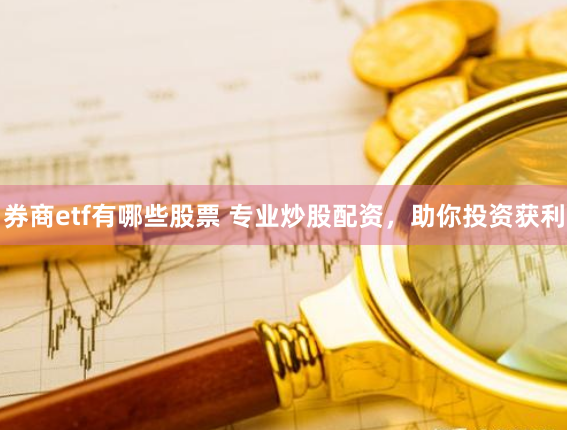 券商etf有哪些股票 专业炒股配资,助你投资获利