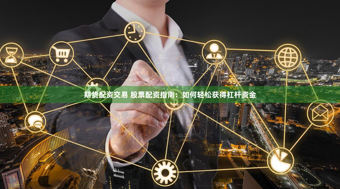 期货配资交易 股票配资指南:如何轻松获得杠杆资金