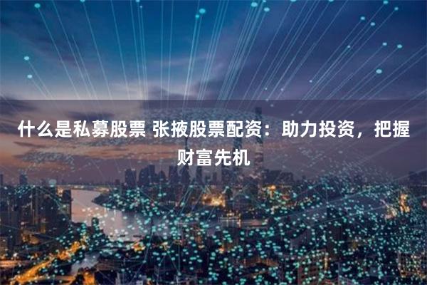 什么是私募股票 张掖股票配资:助力投资,把握财富先机