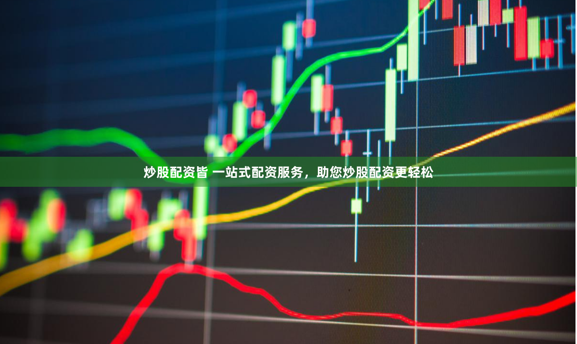 炒股配资皆 一站式配资服务,助您炒股配资更轻松
