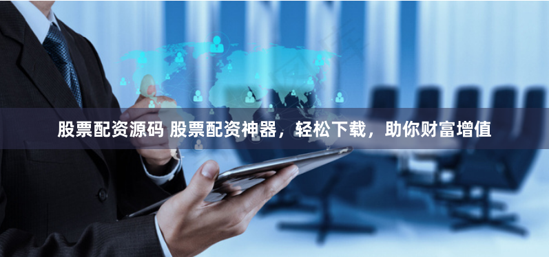 股票配资源码 股票配资神器，轻松下载，助你财富增值