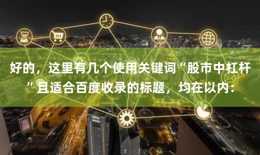 好的，这里有几个使用关键词“股市中杠杆”且适合百度收录的标题，均在以内：