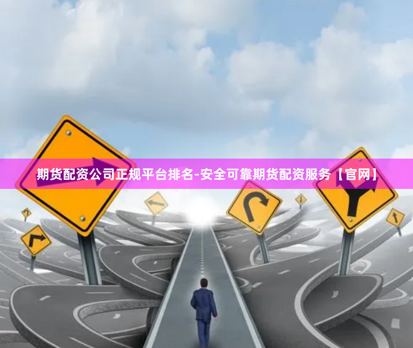 期货配资公司正规平台排名-安全可靠期货配资服务【官网】