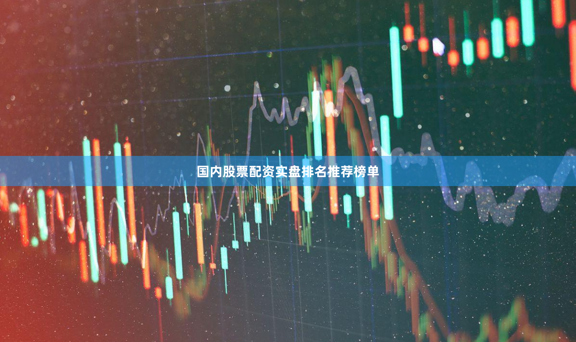 国内股票配资实盘排名推荐榜单