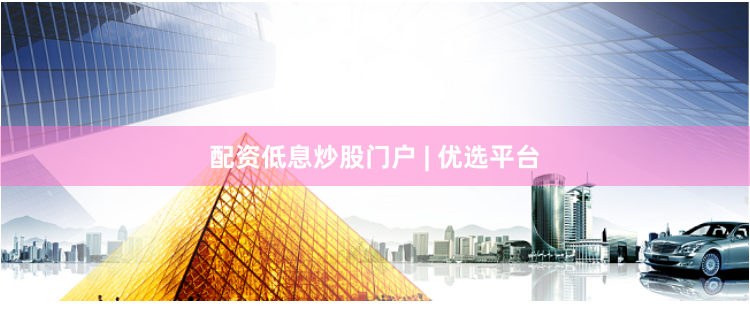 配资低息炒股门户 | 优选平台