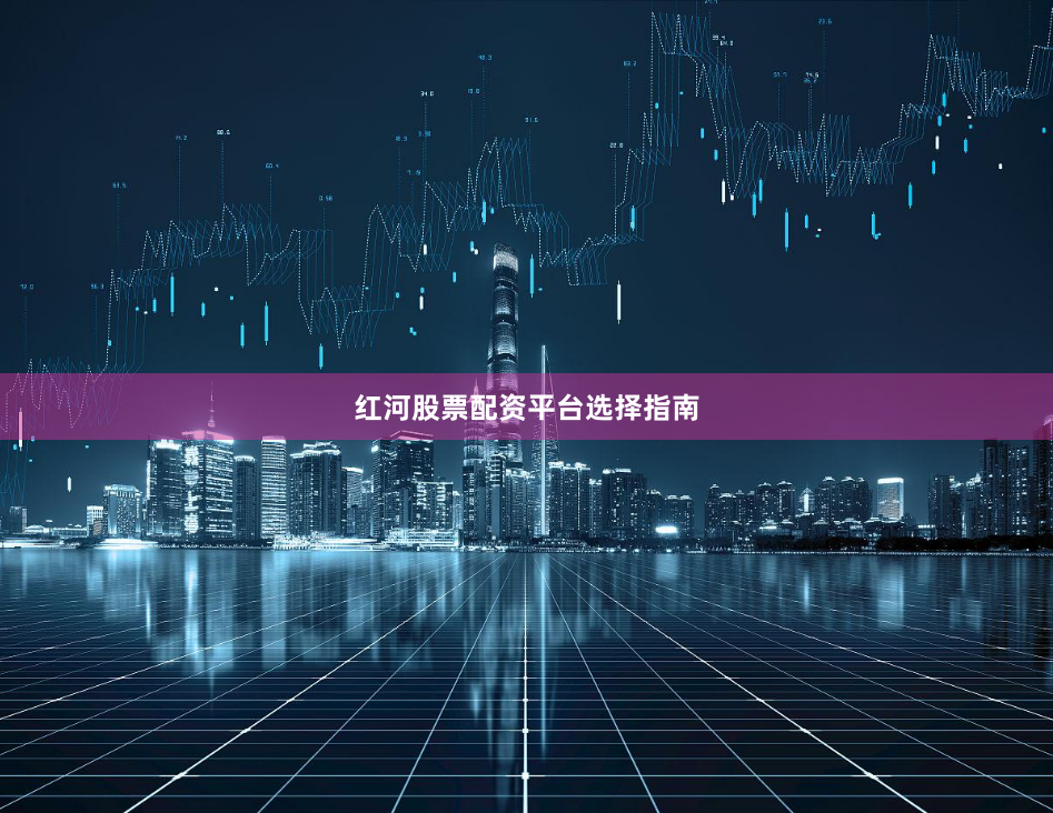 红河股票配资平台选择指南
