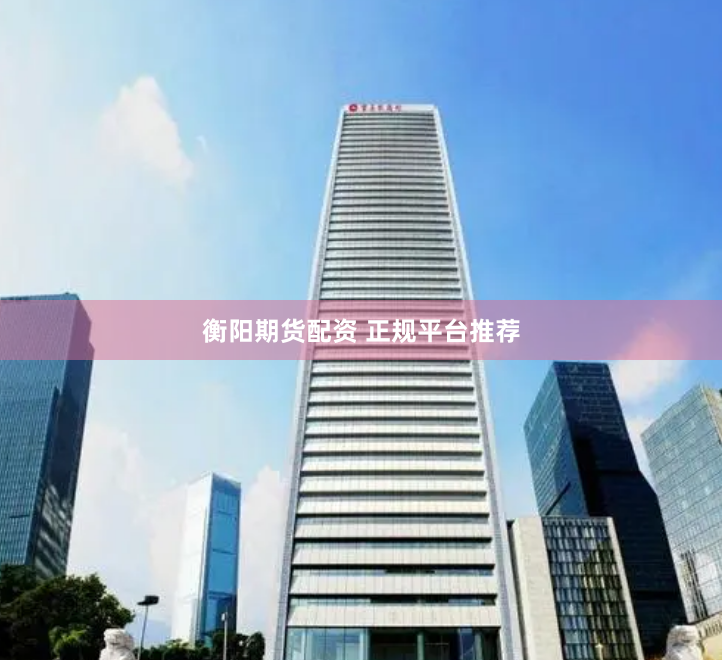 衡阳期货配资 正规平台推荐