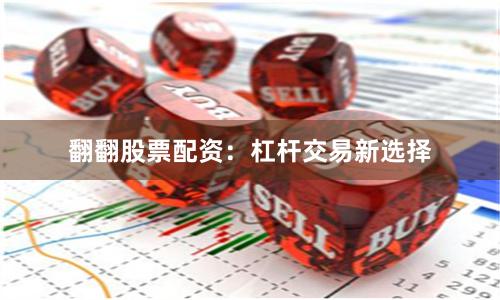 翻翻股票配资：杠杆交易新选择