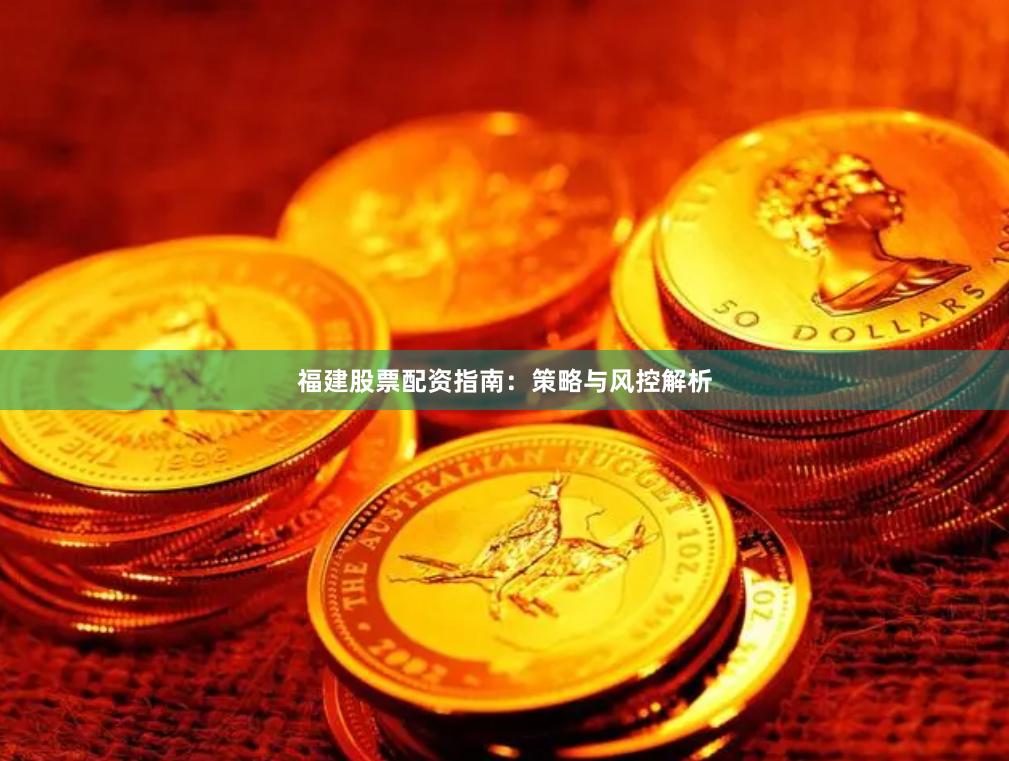 福建股票配资指南：策略与风控解析