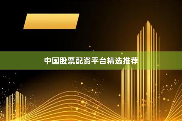 中国股票配资平台精选推荐