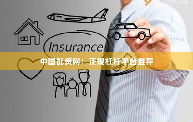 中国配资网：正规杠杆平台推荐