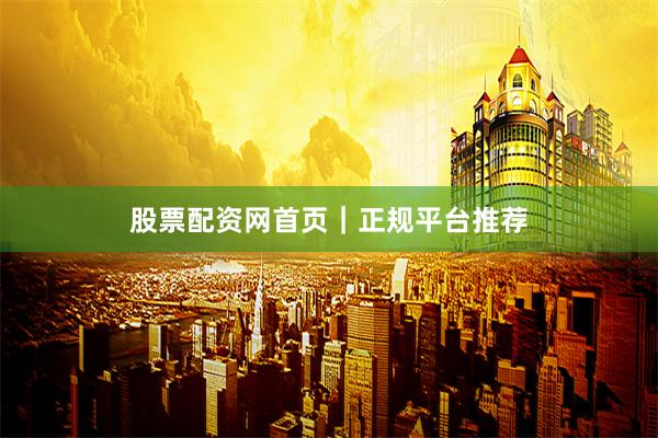股票配资网首页｜正规平台推荐