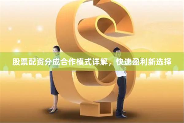 股票配资分成合作模式详解，快速盈利新选择