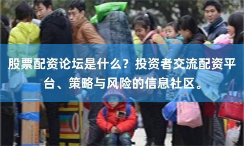 股票配资论坛是什么？投资者交流配资平台、策略与风险的信息社区。