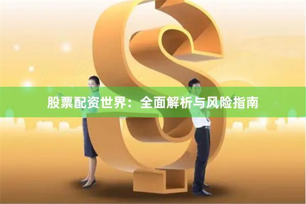 股票配资世界：全面解析与风险指南