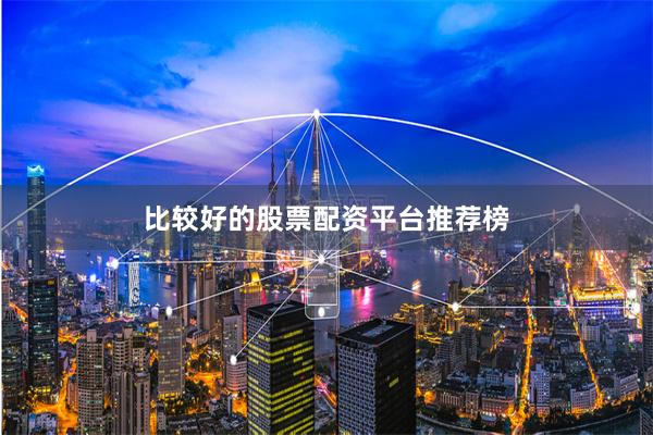 比较好的股票配资平台推荐榜