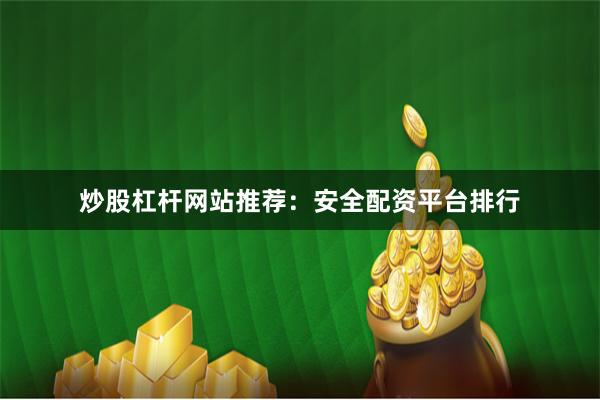 炒股杠杆网站推荐：安全配资平台排行