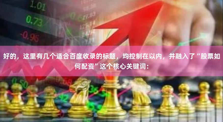 好的，这里有几个适合百度收录的标题，均控制在以内，并融入了“股票如何配资”这个核心关键词：